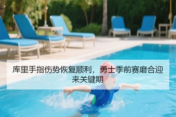 库里手指伤势恢复顺利，勇士季前赛磨合迎来关键期